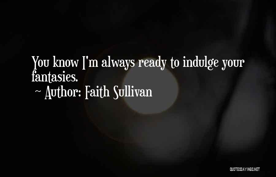 Faith Sullivan Quotes: You Know I'm Always Ready To Indulge Your Fantasies.