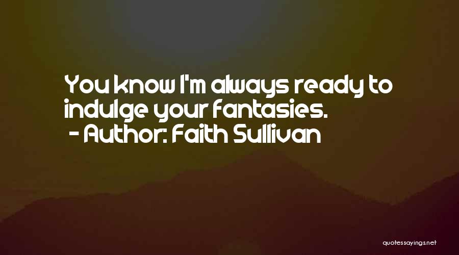 Faith Sullivan Quotes: You Know I'm Always Ready To Indulge Your Fantasies.