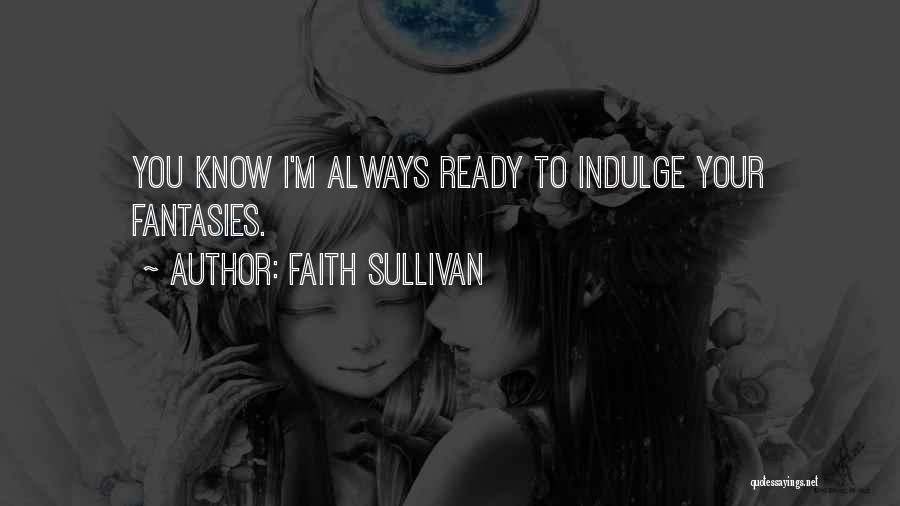 Faith Sullivan Quotes: You Know I'm Always Ready To Indulge Your Fantasies.