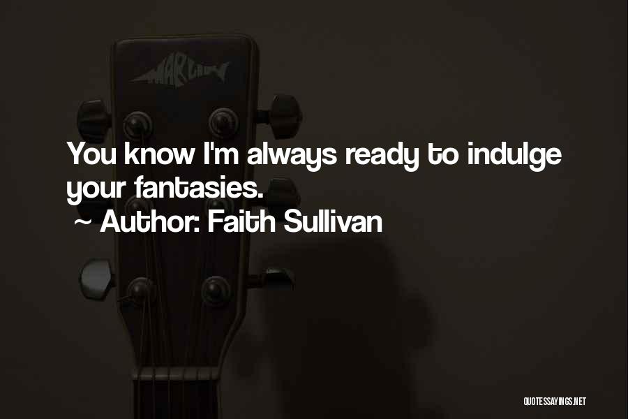 Faith Sullivan Quotes: You Know I'm Always Ready To Indulge Your Fantasies.