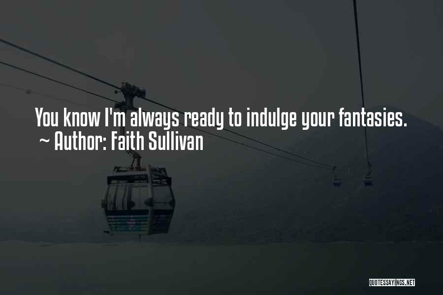 Faith Sullivan Quotes: You Know I'm Always Ready To Indulge Your Fantasies.