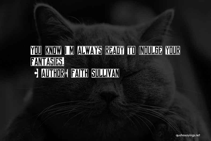 Faith Sullivan Quotes: You Know I'm Always Ready To Indulge Your Fantasies.