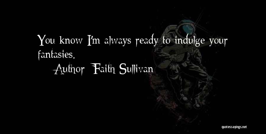 Faith Sullivan Quotes: You Know I'm Always Ready To Indulge Your Fantasies.