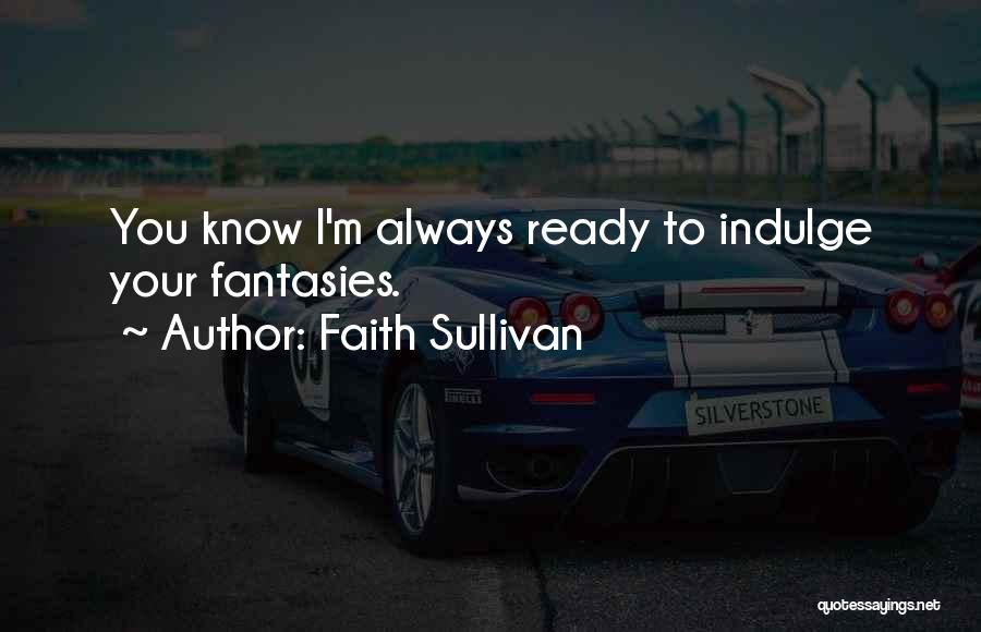 Faith Sullivan Quotes: You Know I'm Always Ready To Indulge Your Fantasies.