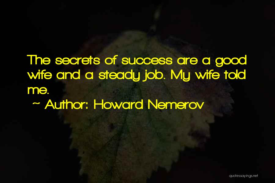 Howard Nemerov Quotes: The Secrets Of Success Are A Good Wife And A Steady Job. My Wife Told Me.