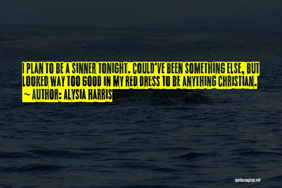 Alysia Harris Quotes: I Plan To Be A Sinner Tonight. Could've Been Something Else, But Looked Way Too Good In My Red Dress