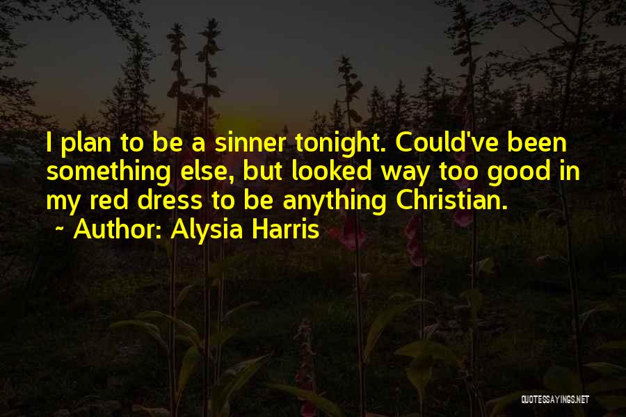 Alysia Harris Quotes: I Plan To Be A Sinner Tonight. Could've Been Something Else, But Looked Way Too Good In My Red Dress