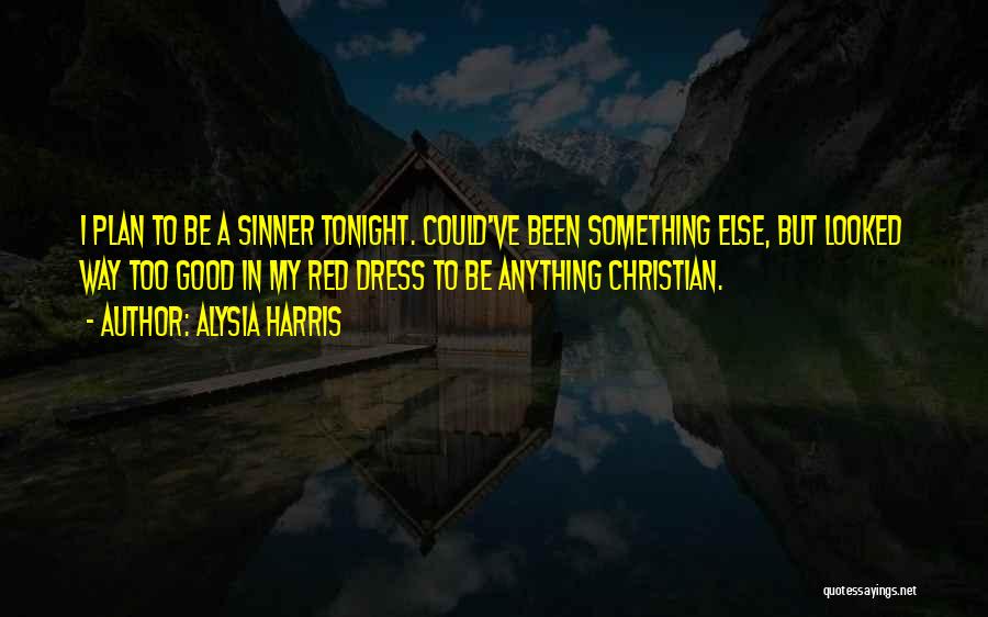 Alysia Harris Quotes: I Plan To Be A Sinner Tonight. Could've Been Something Else, But Looked Way Too Good In My Red Dress