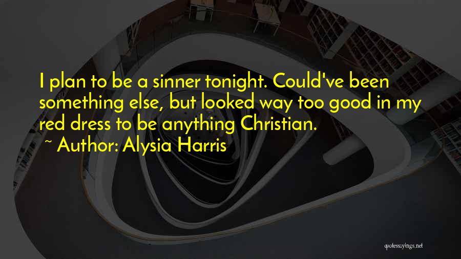Alysia Harris Quotes: I Plan To Be A Sinner Tonight. Could've Been Something Else, But Looked Way Too Good In My Red Dress