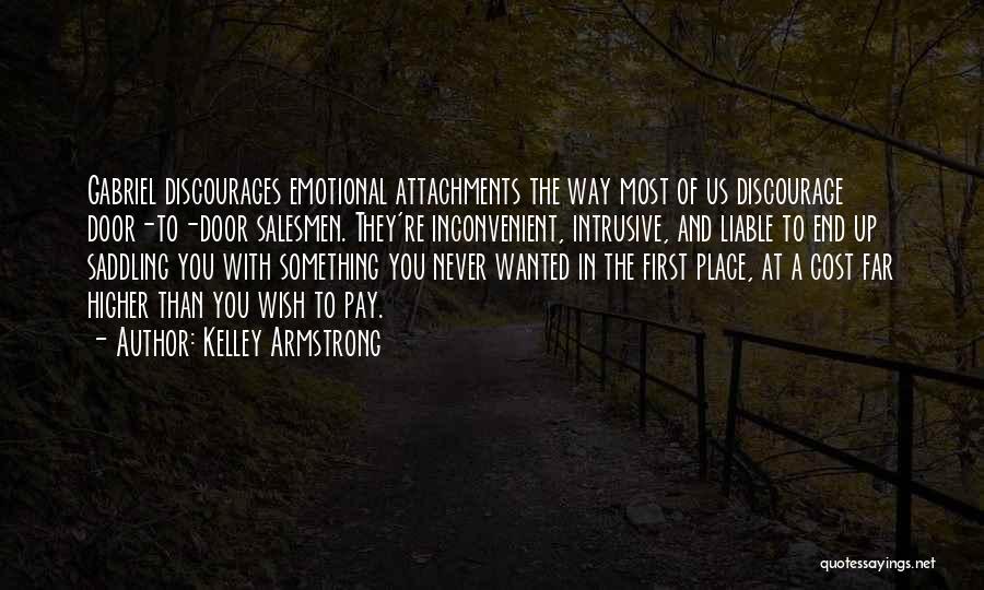 Kelley Armstrong Quotes: Gabriel Discourages Emotional Attachments The Way Most Of Us Discourage Door-to-door Salesmen. They're Inconvenient, Intrusive, And Liable To End Up