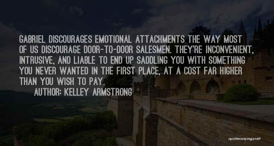 Kelley Armstrong Quotes: Gabriel Discourages Emotional Attachments The Way Most Of Us Discourage Door-to-door Salesmen. They're Inconvenient, Intrusive, And Liable To End Up