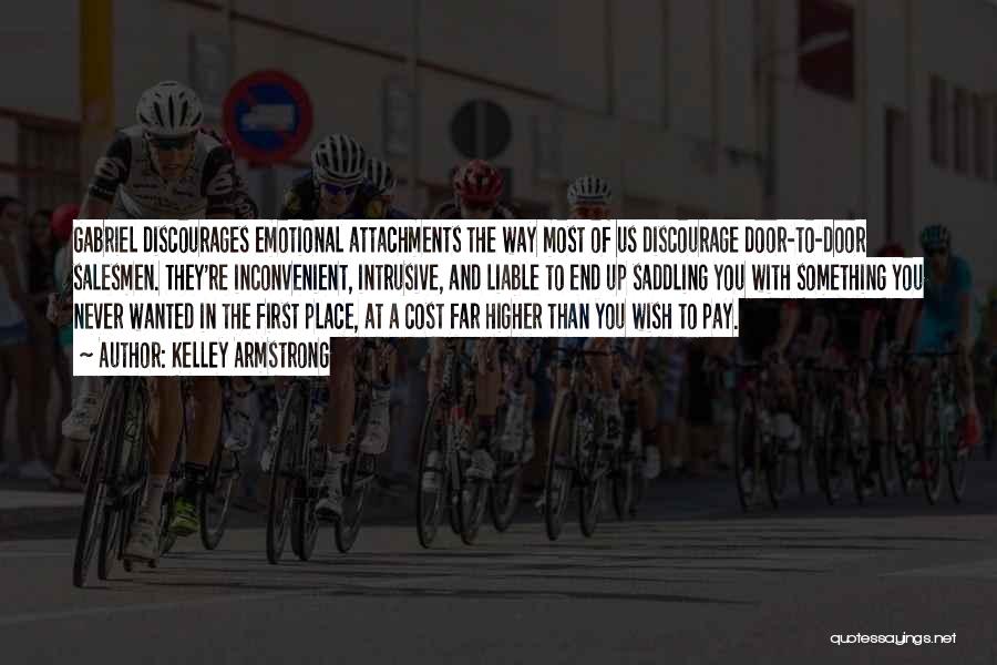 Kelley Armstrong Quotes: Gabriel Discourages Emotional Attachments The Way Most Of Us Discourage Door-to-door Salesmen. They're Inconvenient, Intrusive, And Liable To End Up