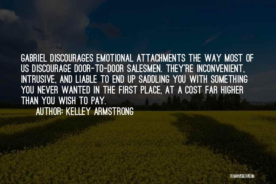 Kelley Armstrong Quotes: Gabriel Discourages Emotional Attachments The Way Most Of Us Discourage Door-to-door Salesmen. They're Inconvenient, Intrusive, And Liable To End Up