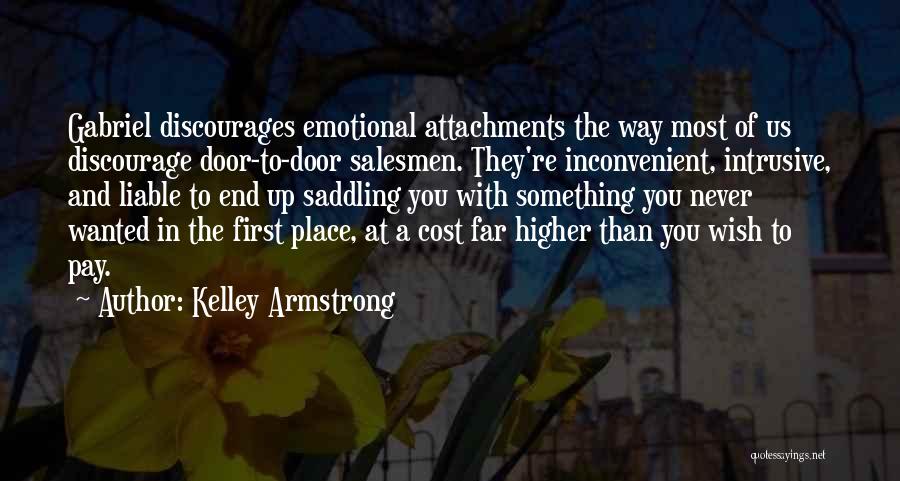 Kelley Armstrong Quotes: Gabriel Discourages Emotional Attachments The Way Most Of Us Discourage Door-to-door Salesmen. They're Inconvenient, Intrusive, And Liable To End Up