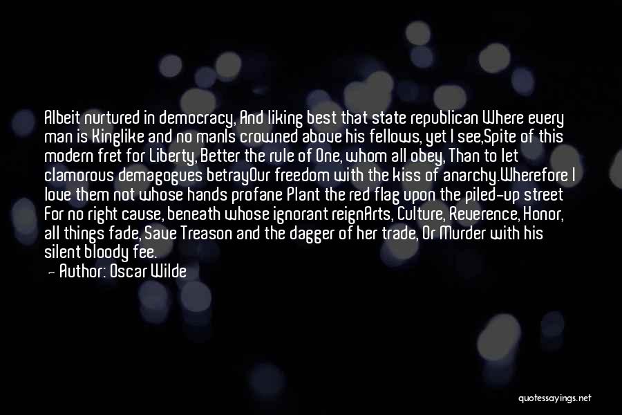 Oscar Wilde Quotes: Albeit Nurtured In Democracy, And Liking Best That State Republican Where Every Man Is Kinglike And No Manis Crowned Above
