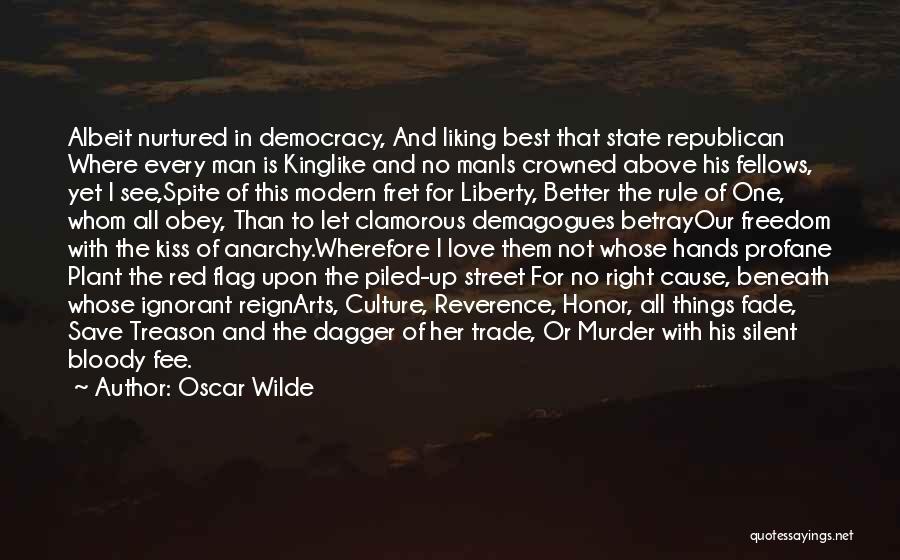 Oscar Wilde Quotes: Albeit Nurtured In Democracy, And Liking Best That State Republican Where Every Man Is Kinglike And No Manis Crowned Above