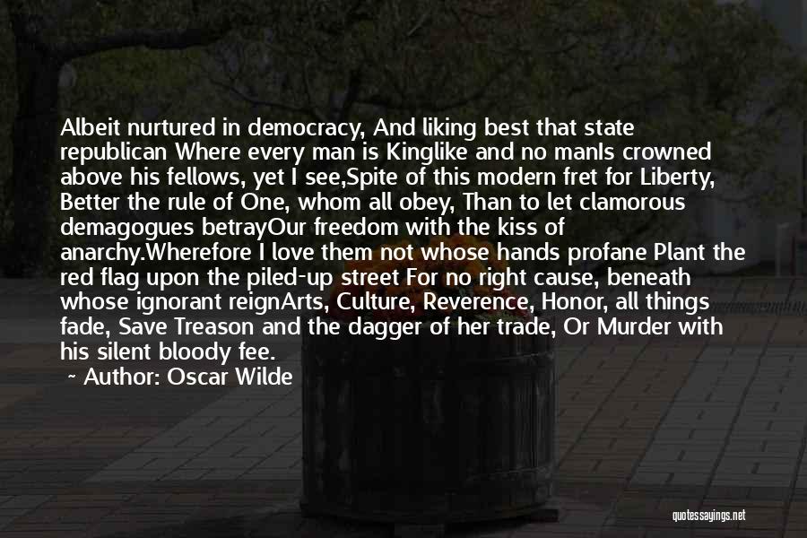 Oscar Wilde Quotes: Albeit Nurtured In Democracy, And Liking Best That State Republican Where Every Man Is Kinglike And No Manis Crowned Above