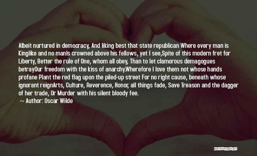 Oscar Wilde Quotes: Albeit Nurtured In Democracy, And Liking Best That State Republican Where Every Man Is Kinglike And No Manis Crowned Above