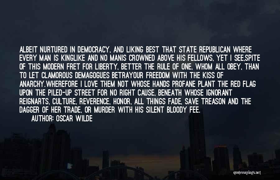 Oscar Wilde Quotes: Albeit Nurtured In Democracy, And Liking Best That State Republican Where Every Man Is Kinglike And No Manis Crowned Above