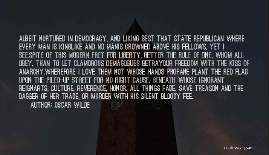 Oscar Wilde Quotes: Albeit Nurtured In Democracy, And Liking Best That State Republican Where Every Man Is Kinglike And No Manis Crowned Above