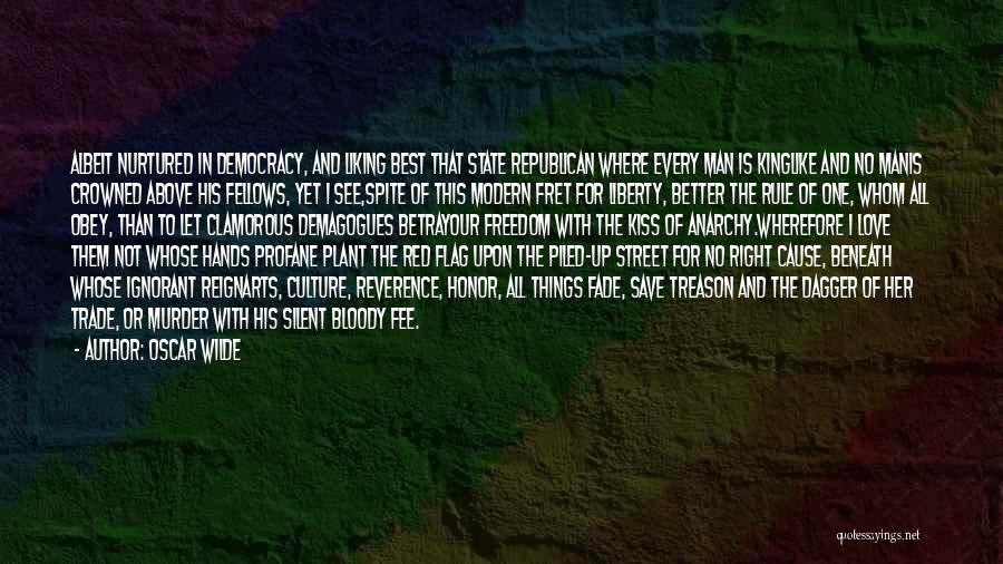 Oscar Wilde Quotes: Albeit Nurtured In Democracy, And Liking Best That State Republican Where Every Man Is Kinglike And No Manis Crowned Above
