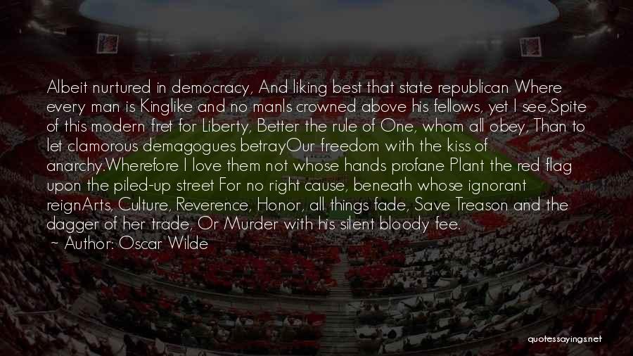 Oscar Wilde Quotes: Albeit Nurtured In Democracy, And Liking Best That State Republican Where Every Man Is Kinglike And No Manis Crowned Above