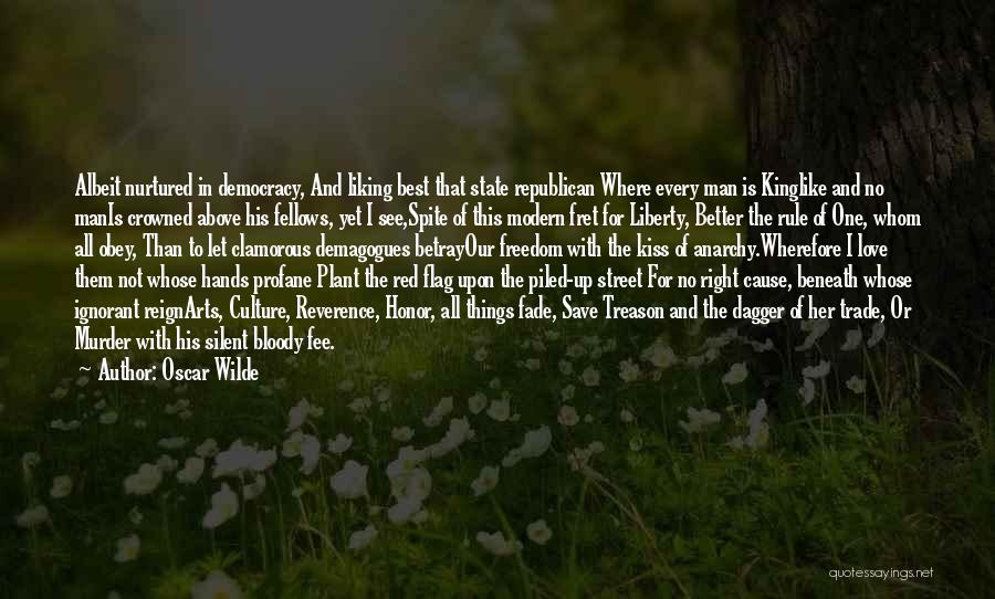 Oscar Wilde Quotes: Albeit Nurtured In Democracy, And Liking Best That State Republican Where Every Man Is Kinglike And No Manis Crowned Above