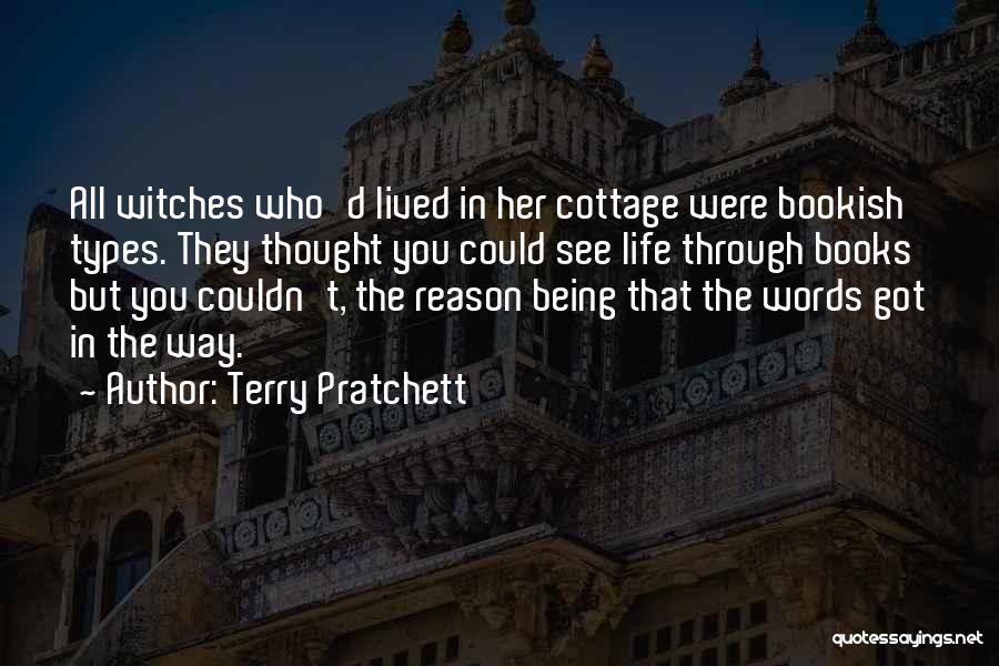 Terry Pratchett Quotes: All Witches Who'd Lived In Her Cottage Were Bookish Types. They Thought You Could See Life Through Books But You