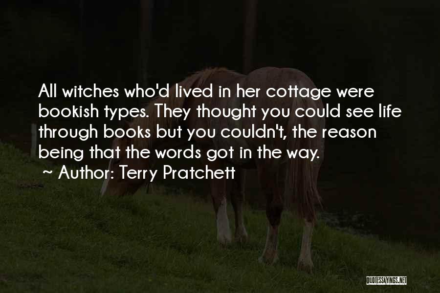 Terry Pratchett Quotes: All Witches Who'd Lived In Her Cottage Were Bookish Types. They Thought You Could See Life Through Books But You
