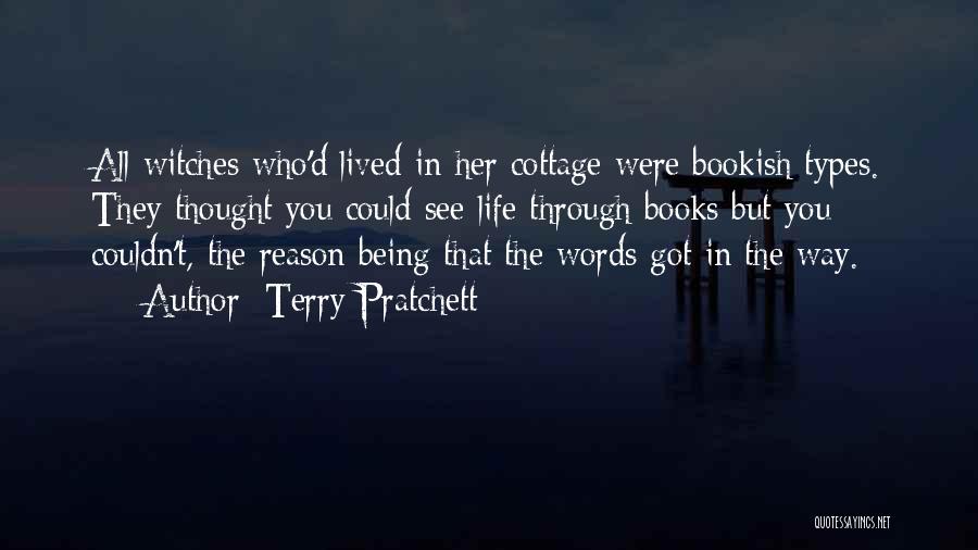 Terry Pratchett Quotes: All Witches Who'd Lived In Her Cottage Were Bookish Types. They Thought You Could See Life Through Books But You