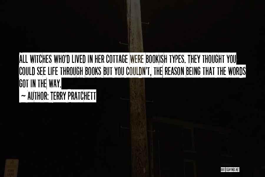 Terry Pratchett Quotes: All Witches Who'd Lived In Her Cottage Were Bookish Types. They Thought You Could See Life Through Books But You