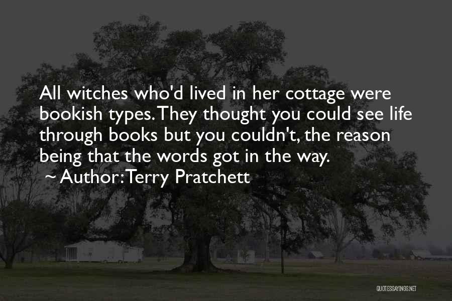 Terry Pratchett Quotes: All Witches Who'd Lived In Her Cottage Were Bookish Types. They Thought You Could See Life Through Books But You