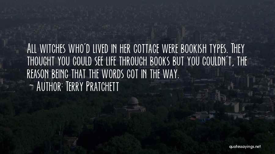 Terry Pratchett Quotes: All Witches Who'd Lived In Her Cottage Were Bookish Types. They Thought You Could See Life Through Books But You