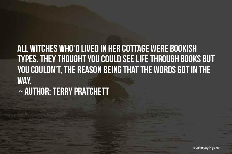 Terry Pratchett Quotes: All Witches Who'd Lived In Her Cottage Were Bookish Types. They Thought You Could See Life Through Books But You