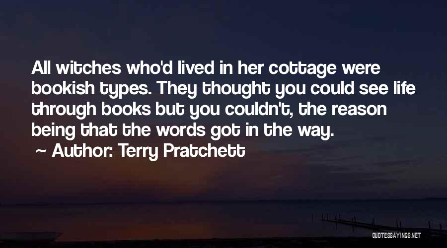 Terry Pratchett Quotes: All Witches Who'd Lived In Her Cottage Were Bookish Types. They Thought You Could See Life Through Books But You