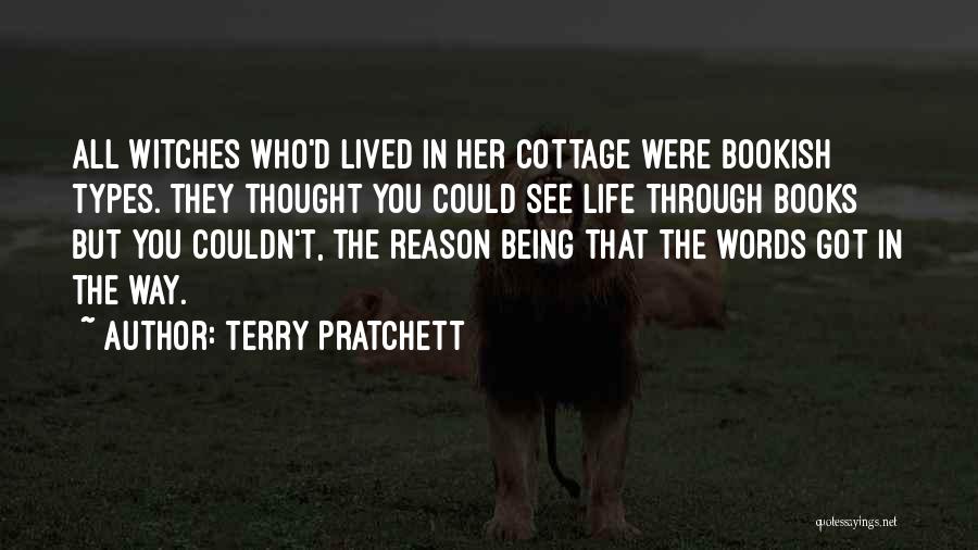 Terry Pratchett Quotes: All Witches Who'd Lived In Her Cottage Were Bookish Types. They Thought You Could See Life Through Books But You