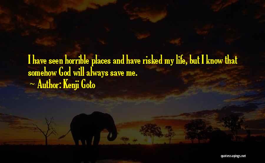 Kenji Goto Quotes: I Have Seen Horrible Places And Have Risked My Life, But I Know That Somehow God Will Always Save Me.
