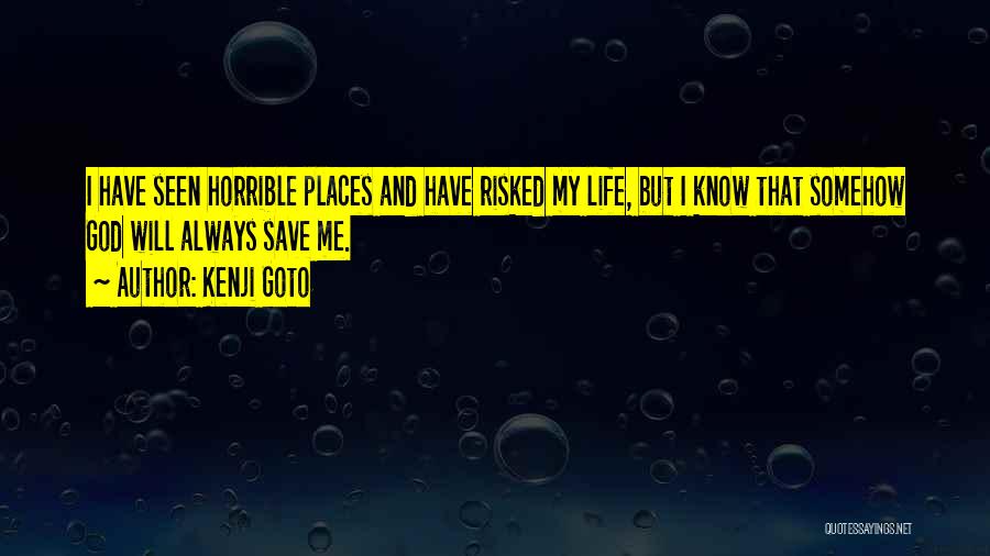 Kenji Goto Quotes: I Have Seen Horrible Places And Have Risked My Life, But I Know That Somehow God Will Always Save Me.