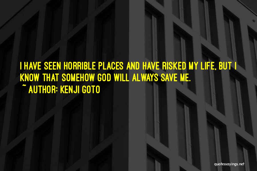Kenji Goto Quotes: I Have Seen Horrible Places And Have Risked My Life, But I Know That Somehow God Will Always Save Me.