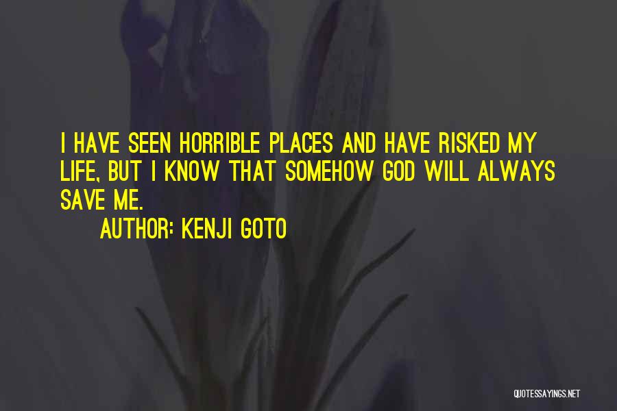 Kenji Goto Quotes: I Have Seen Horrible Places And Have Risked My Life, But I Know That Somehow God Will Always Save Me.