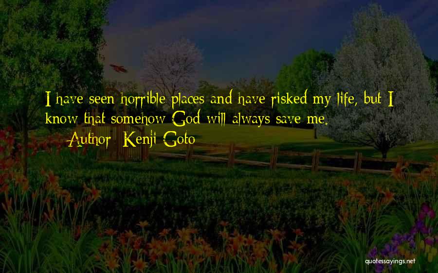 Kenji Goto Quotes: I Have Seen Horrible Places And Have Risked My Life, But I Know That Somehow God Will Always Save Me.