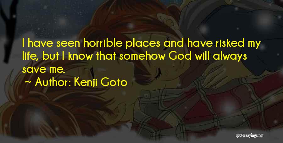 Kenji Goto Quotes: I Have Seen Horrible Places And Have Risked My Life, But I Know That Somehow God Will Always Save Me.
