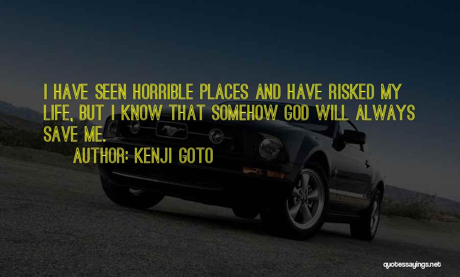 Kenji Goto Quotes: I Have Seen Horrible Places And Have Risked My Life, But I Know That Somehow God Will Always Save Me.