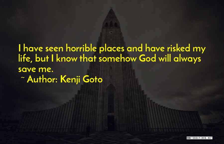 Kenji Goto Quotes: I Have Seen Horrible Places And Have Risked My Life, But I Know That Somehow God Will Always Save Me.