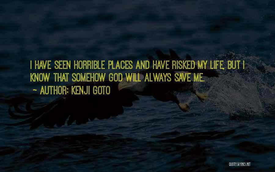 Kenji Goto Quotes: I Have Seen Horrible Places And Have Risked My Life, But I Know That Somehow God Will Always Save Me.