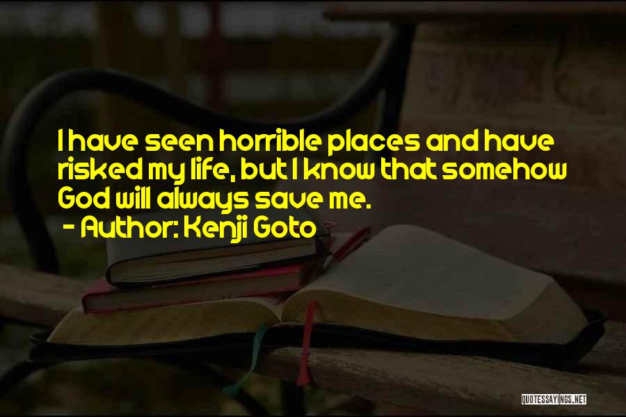 Kenji Goto Quotes: I Have Seen Horrible Places And Have Risked My Life, But I Know That Somehow God Will Always Save Me.