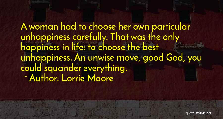 Lorrie Moore Quotes: A Woman Had To Choose Her Own Particular Unhappiness Carefully. That Was The Only Happiness In Life: To Choose The