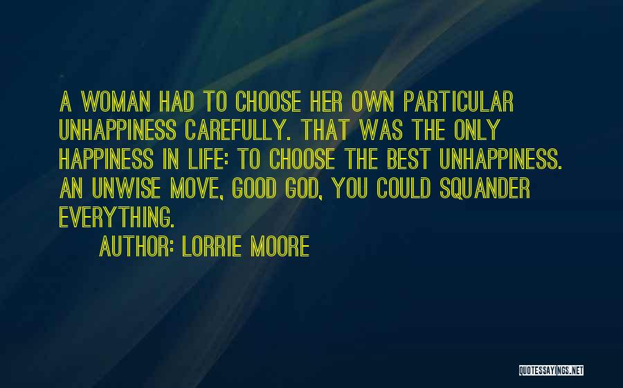 Lorrie Moore Quotes: A Woman Had To Choose Her Own Particular Unhappiness Carefully. That Was The Only Happiness In Life: To Choose The