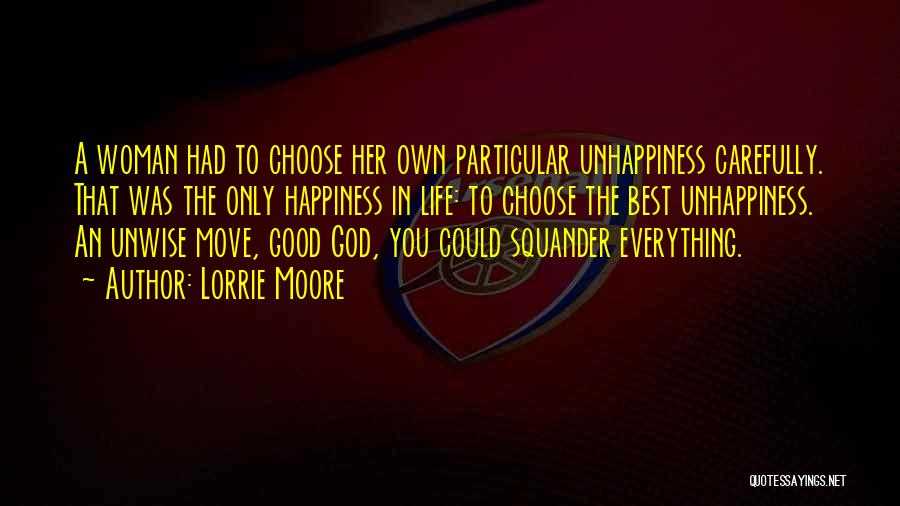 Lorrie Moore Quotes: A Woman Had To Choose Her Own Particular Unhappiness Carefully. That Was The Only Happiness In Life: To Choose The