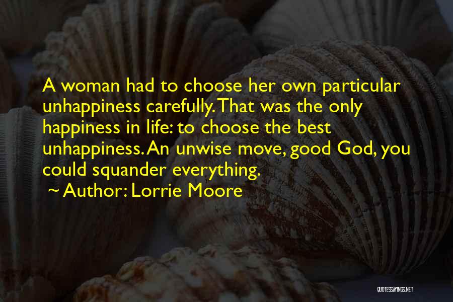 Lorrie Moore Quotes: A Woman Had To Choose Her Own Particular Unhappiness Carefully. That Was The Only Happiness In Life: To Choose The